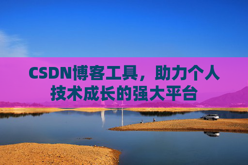 CSDN博客工具,助力个人技术成长的强大平台